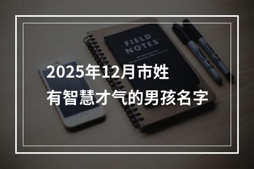 2025年12月市姓有智慧才气的男孩名字