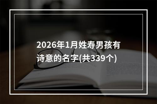 2026年1月姓寿男孩有诗意的名字(共339个)