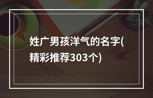 姓广男孩洋气的名字(精彩推荐303个)