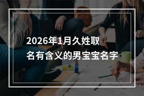 2026年1月久姓取名有含义的男宝宝名字