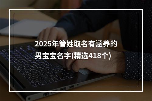2025年管姓取名有涵养的男宝宝名字(精选418个)