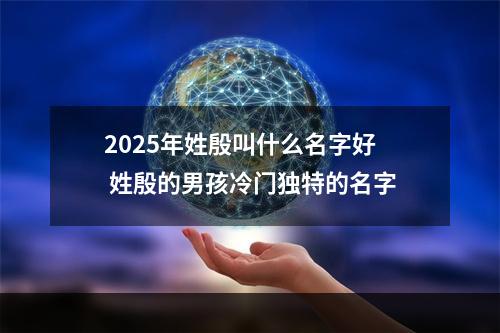 2025年姓殷叫什么名字好 姓殷的男孩冷门独特的名字