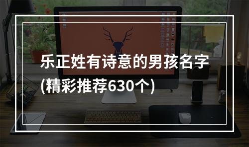 乐正姓有诗意的男孩名字(精彩推荐630个)