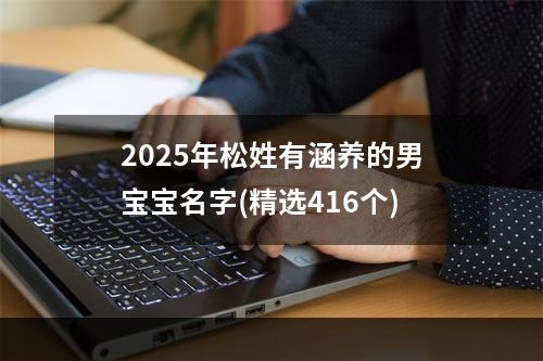 2025年松姓有涵养的男宝宝名字(精选416个)