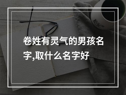 卷姓有灵气的男孩名字,取什么名字好
