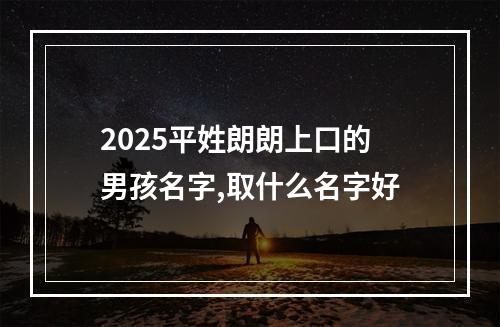 2025平姓朗朗上口的男孩名字,取什么名字好
