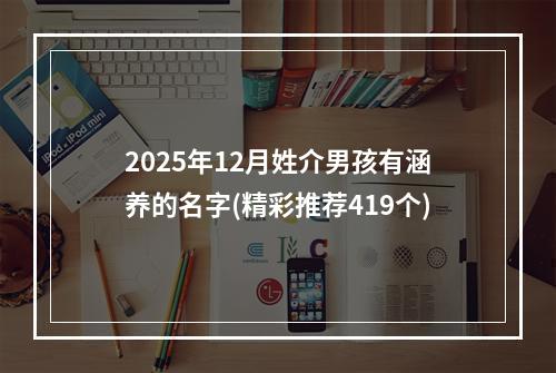 2025年12月姓介男孩有涵养的名字(精彩推荐419个)