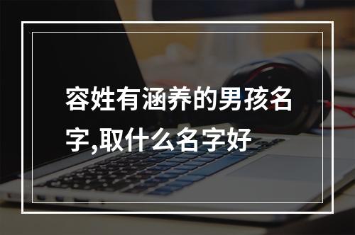 容姓有涵养的男孩名字,取什么名字好