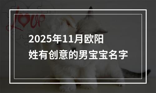 2025年11月欧阳姓有创意的男宝宝名字