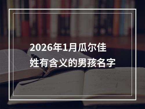 2026年1月瓜尔佳姓有含义的男孩名字