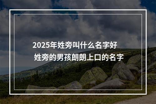 2025年姓旁叫什么名字好 姓旁的男孩朗朗上口的名字