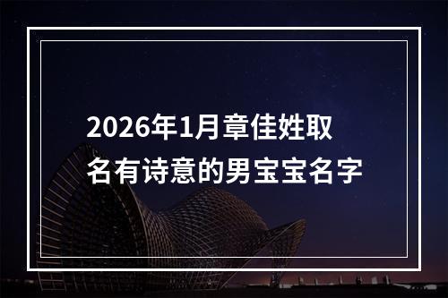 2026年1月章佳姓取名有诗意的男宝宝名字