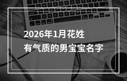 2026年1月花姓有气质的男宝宝名字