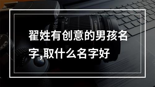 翟姓有创意的男孩名字,取什么名字好