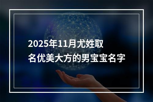 2025年11月尤姓取名优美大方的男宝宝名字