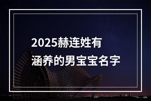 2025赫连姓有涵养的男宝宝名字