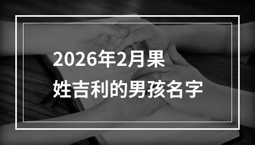 2026年2月果姓吉利的男孩名字