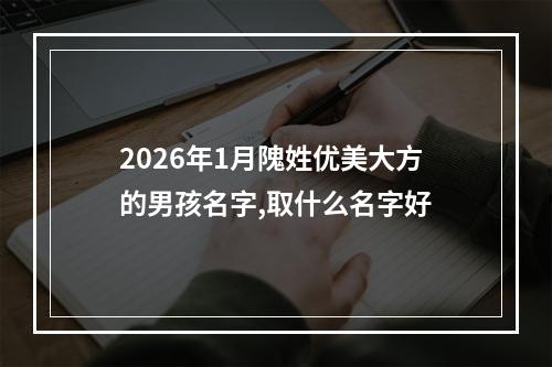 2026年1月隗姓优美大方的男孩名字,取什么名字好