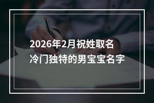 2026年2月祝姓取名冷门独特的男宝宝名字