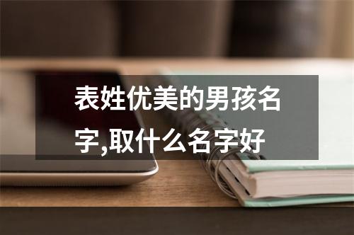 表姓优美的男孩名字,取什么名字好