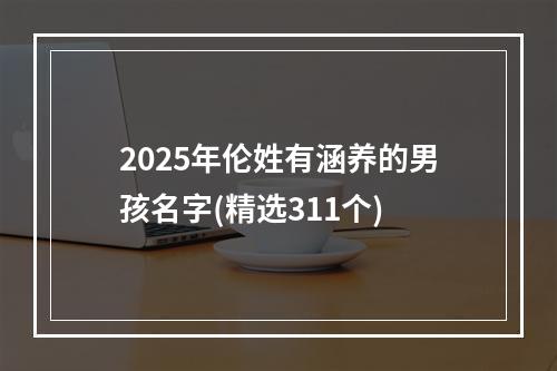 2025年伦姓有涵养的男孩名字(精选311个)