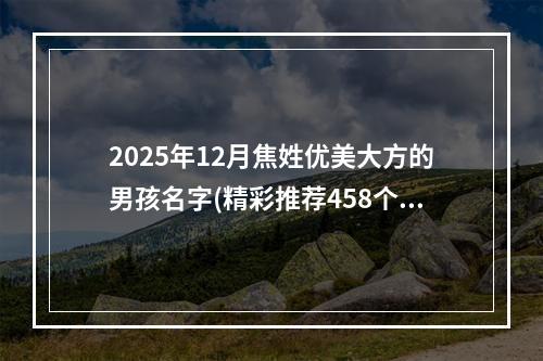 2025年12月焦姓优美大方的男孩名字(精彩推荐458个)