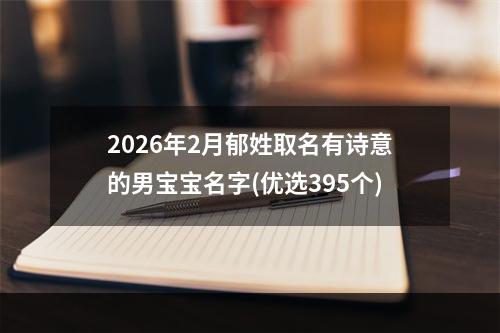 2026年2月郁姓取名有诗意的男宝宝名字(优选395个)