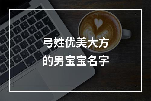 弓姓优美大方的男宝宝名字
