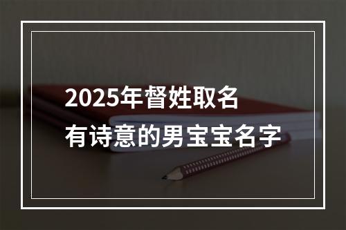 2025年督姓取名有诗意的男宝宝名字