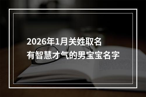 2026年1月关姓取名有智慧才气的男宝宝名字