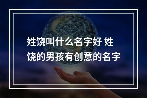 姓饶叫什么名字好 姓饶的男孩有创意的名字