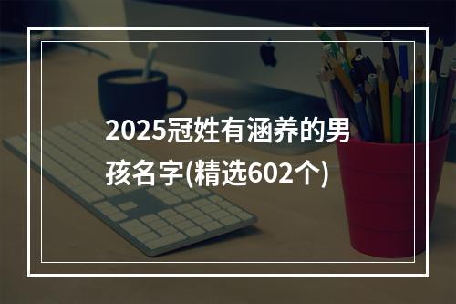 2025冠姓有涵养的男孩名字(精选602个)