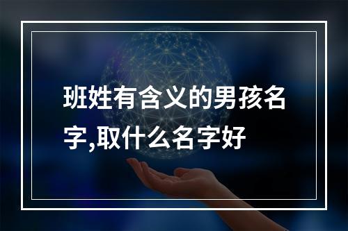班姓有含义的男孩名字,取什么名字好