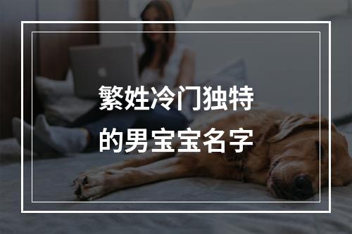 繁姓冷门独特的男宝宝名字