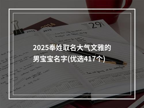 2025奉姓取名大气文雅的男宝宝名字(优选417个)