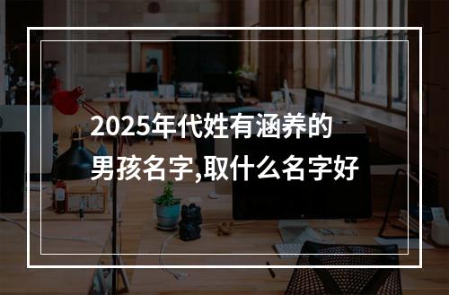 2025年代姓有涵养的男孩名字,取什么名字好