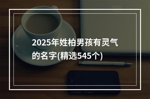2025年姓柏男孩有灵气的名字(精选545个)