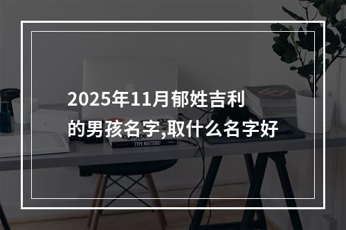2025年11月郁姓吉利的男孩名字,取什么名字好