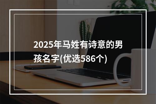 2025年马姓有诗意的男孩名字(优选586个)