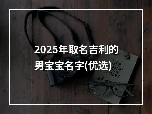 2025年取名吉利的男宝宝名字(优选)