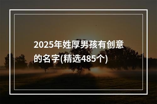 2025年姓厚男孩有创意的名字(精选485个)