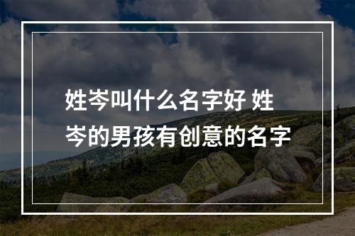 姓岑叫什么名字好 姓岑的男孩有创意的名字