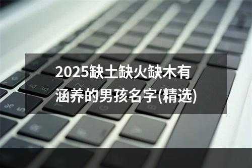 2025缺土缺火缺木有涵养的男孩名字(精选)