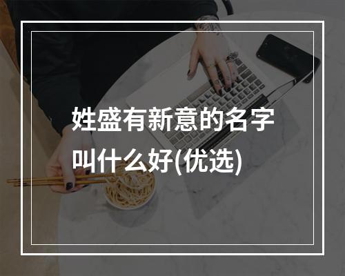 姓盛有新意的名字叫什么好(优选)