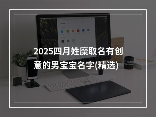 2025四月姓糜取名有创意的男宝宝名字(精选)