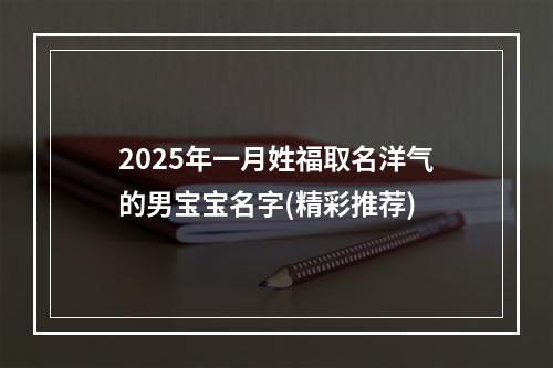 2025年一月姓福取名洋气的男宝宝名字(精彩推荐)