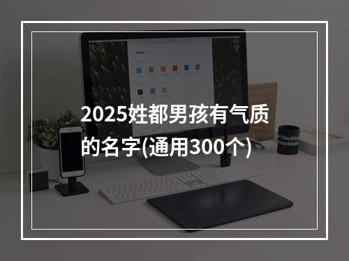 2025姓都男孩有气质的名字(通用300个)