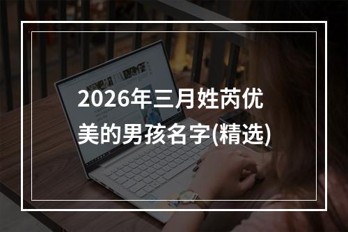 2026年三月姓芮优美的男孩名字(精选)