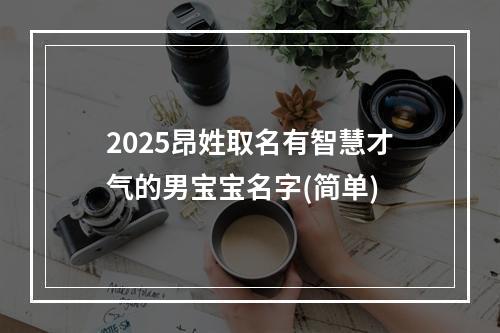 2025昂姓取名有智慧才气的男宝宝名字(简单)