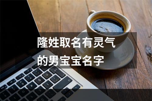 隆姓取名有灵气的男宝宝名字